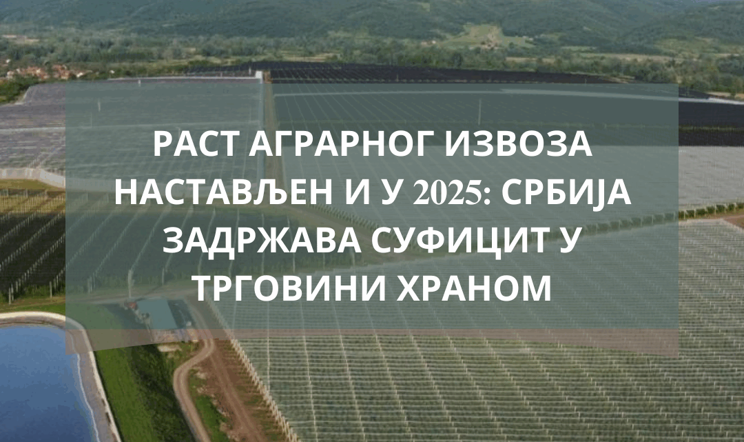 Раст аграрног извоза настављен и у 2025: Србија задржава суфицит у трговини храном Раст аграрног извоза настављен и у 2025: Србија задржава суфицит у трговини храном